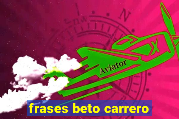 frases beto carrero